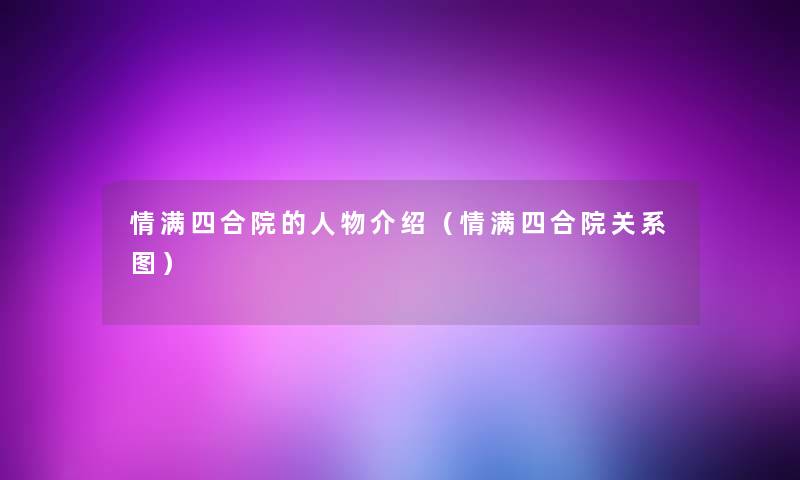 情满四合院的人物介绍（情满四合院关系图）