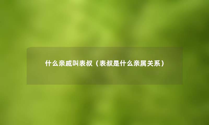 什么亲戚叫表叔（表叔是什么亲属关系）