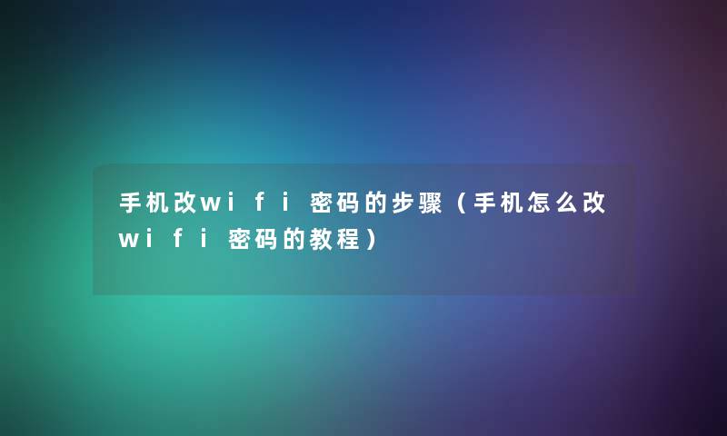 手机改wifi密码的步骤（手机怎么改wifi密码的教程）