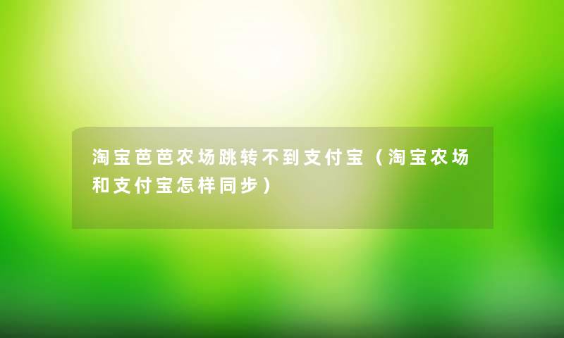 淘宝芭芭农场跳转不到支付宝（淘宝农场和支付宝怎样同步）