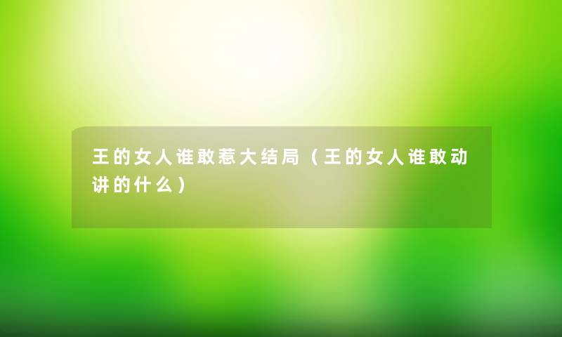 王的女人谁敢惹大结局（王的女人谁敢动讲的什么）