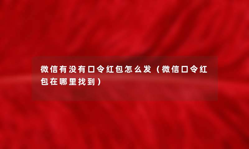 微信有没有口令红包怎么发（微信口令红包在哪里找到）