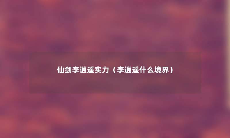 仙剑李逍遥实力（李逍遥什么境界）