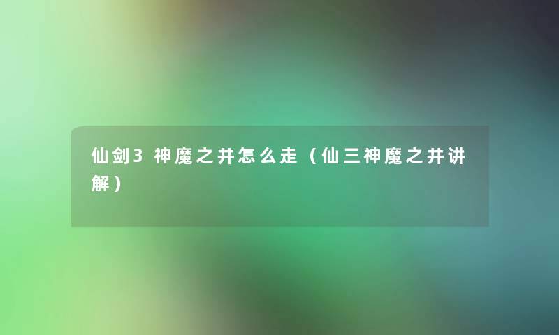 仙剑3神魔之井怎么走（仙三神魔之井讲解）