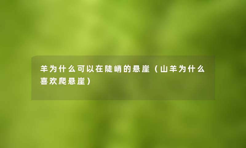 羊为什么可以在陡峭的悬崖（山羊为什么喜欢爬悬崖）