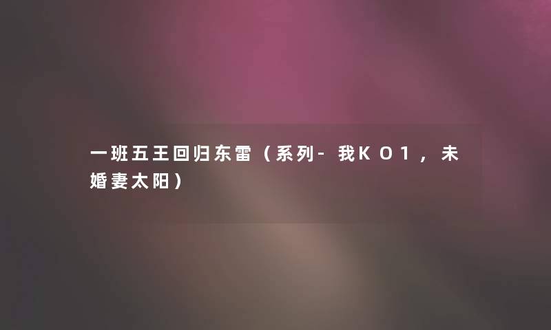 一班五王回归东雷（系列-我KO1,未婚妻太阳）