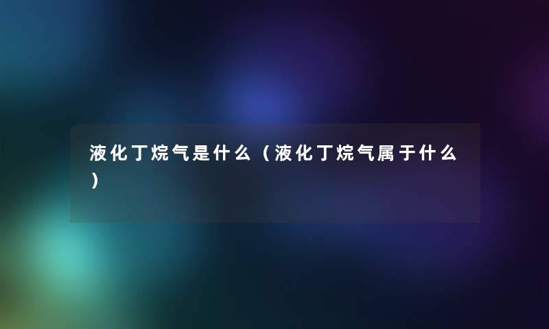 液化丁烷气是什么（液化丁烷气属于什么）