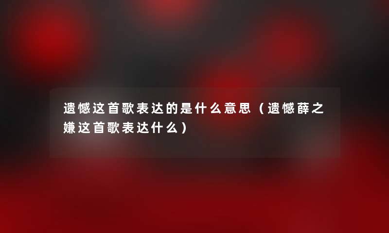 遗憾这首歌表达的是什么意思（遗憾薛之嫌这首歌表达什么）