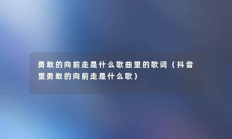 勇敢的向前走是什么歌曲里的歌词（抖音里勇敢的向前走是什么歌）