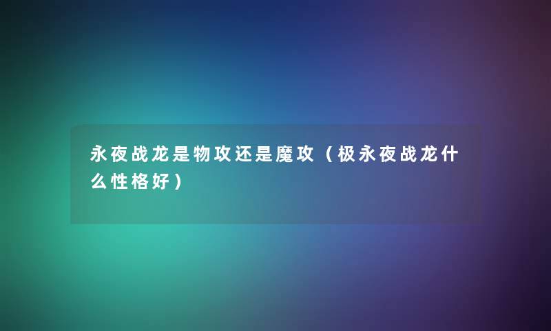 永夜战龙是物攻还是魔攻（极永夜战龙什么性格好）