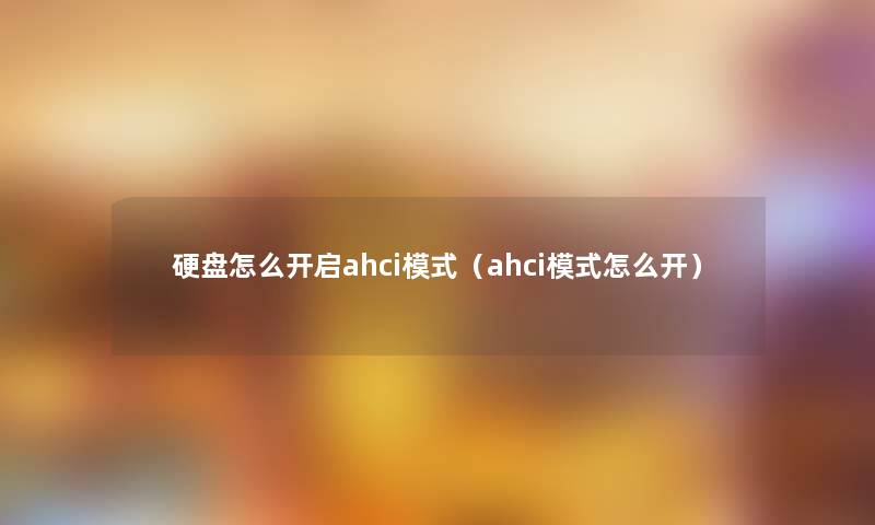 硬盘怎么开启ahci模式（ahci模式怎么开）