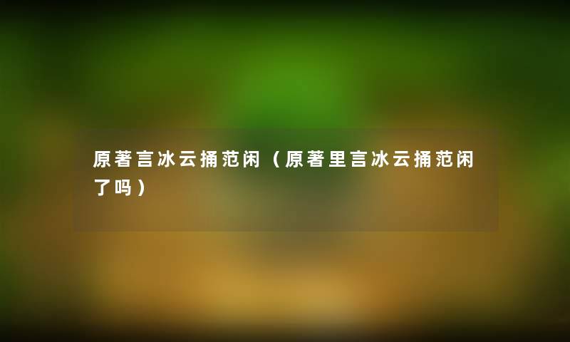 原著言冰云捅范闲（原著里言冰云捅范闲了吗）