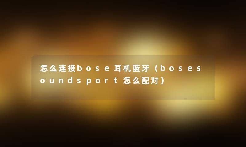 怎么连接bose耳机蓝牙（bosesoundsport怎么配对）