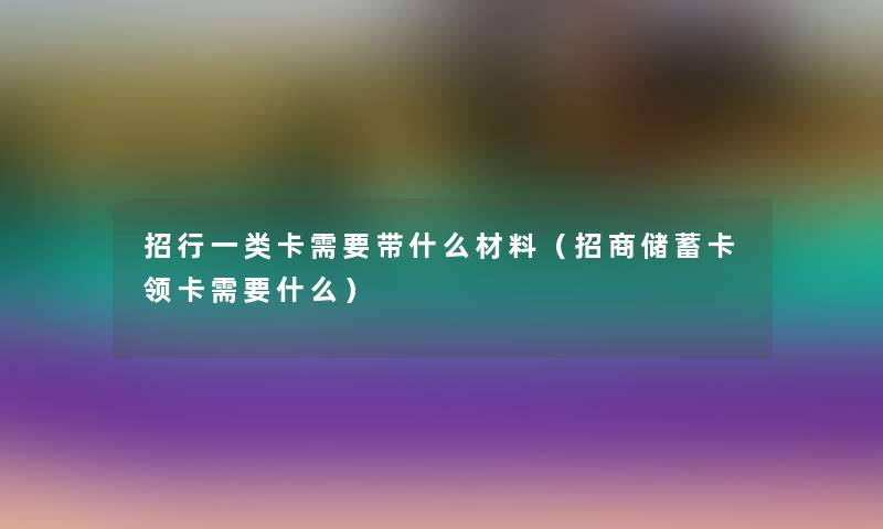 招行一类卡需要带什么材料（招商储蓄卡领卡需要什么）