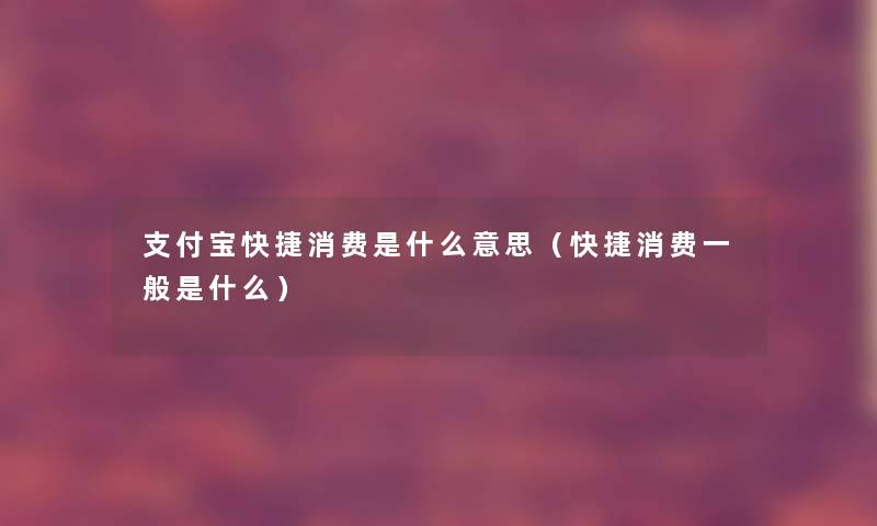 支付宝快捷消费是什么意思（快捷消费一般是什么）