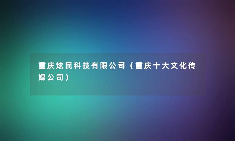 重庆炫民科技有限公司（重庆一些文化传媒公司）