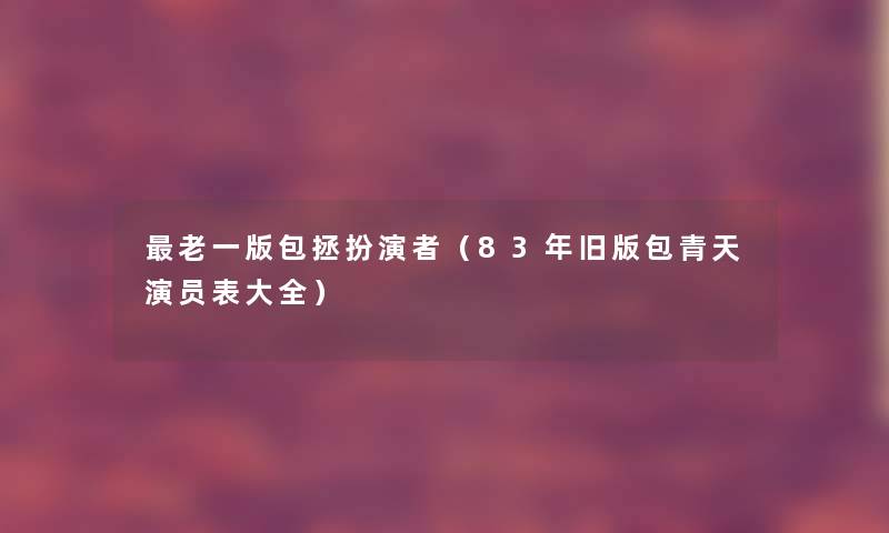 老一版包拯扮演者（83年旧版包青天演员表大全）