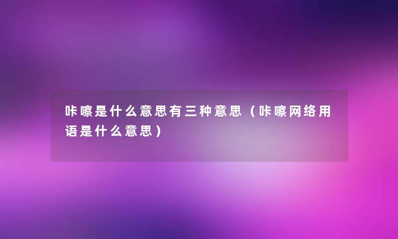 咔嚓是什么意思有三种意思（咔嚓网络用语是什么意思）