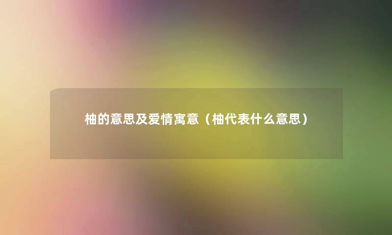 柚的意思及爱情寓意（柚代表什么意思）