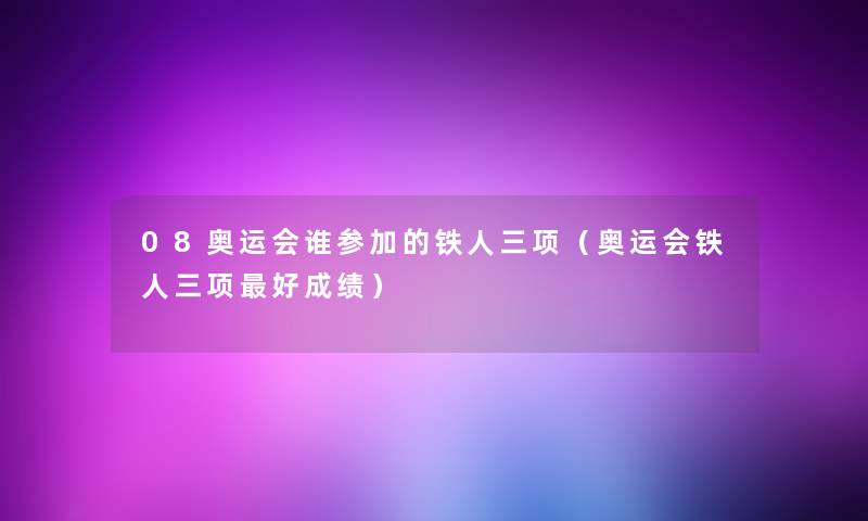 08奥运会谁参加的铁人三项（奥运会铁人三项好成绩）