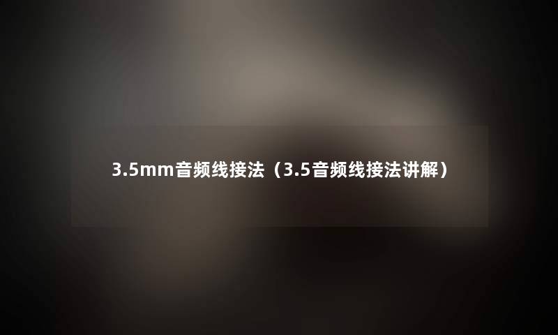 3.5mm音频线接法（3.5音频线接法讲解）