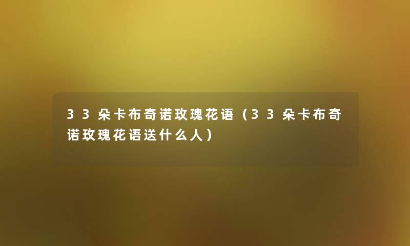 33朵卡布奇诺玫瑰花语（33朵卡布奇诺玫瑰花语送什么人）