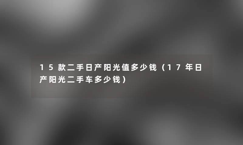 15款二手日产阳光值多少钱（17年日产阳光二手车多少钱）