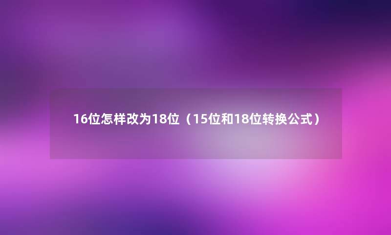 16位怎样改为18位（15位和18位转换公式）