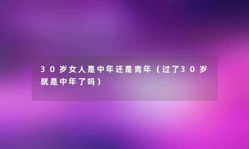 30岁女人是中年还是青年（过了30岁就是中年了吗）