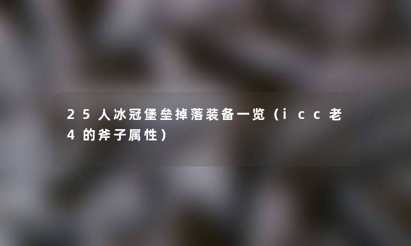 25人冰冠堡垒掉落装备一览（icc老4的斧子属性）