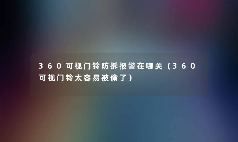 360可视门铃防拆报警在哪关（360可视门铃太容易被偷了）