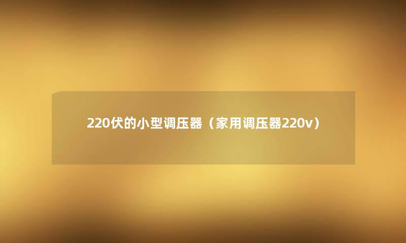 220伏的小型调压器（家用调压器220v）