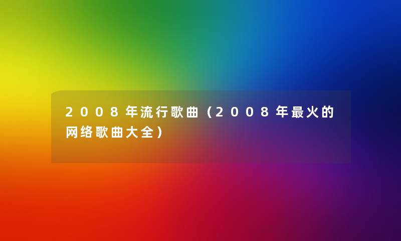 2008年流行歌曲（2008年火的网络歌曲大全）