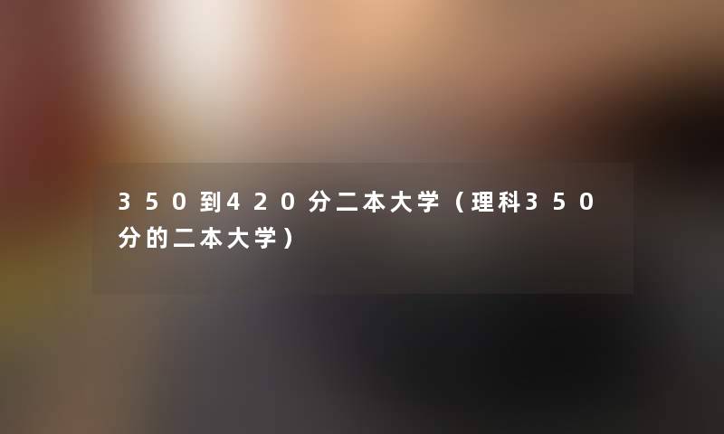 350到420分二本大学（理科350分的二本大学）