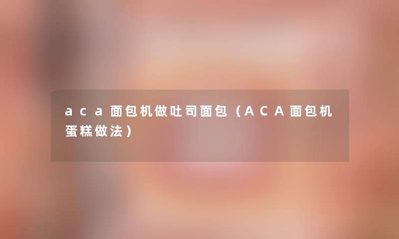 aca面包机做吐司面包（ACA面包机蛋糕做法）