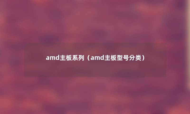 amd主板系列（amd主板型号分类）