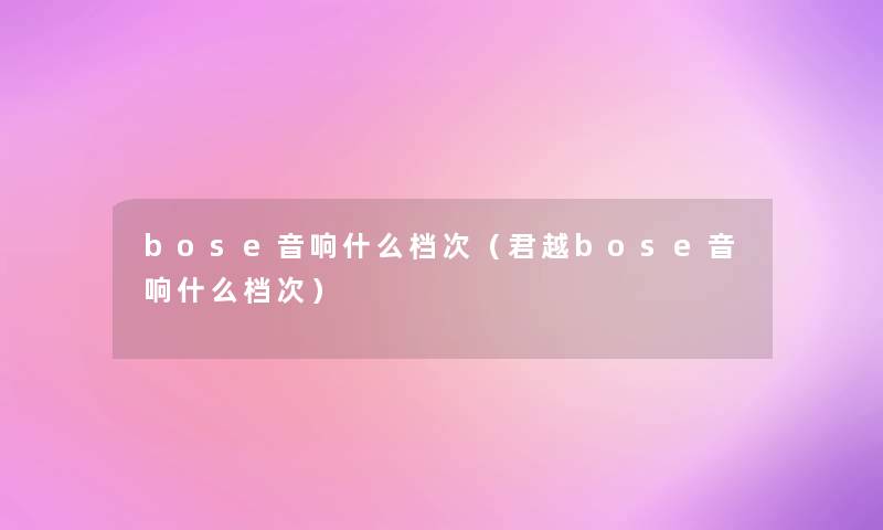 bose音响什么档次（君越bose音响什么档次）