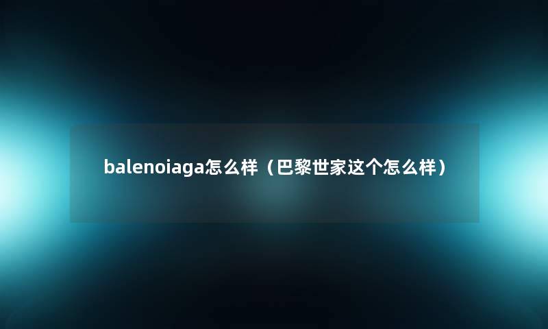 balenoiaga怎么样（巴黎世家这个怎么样）