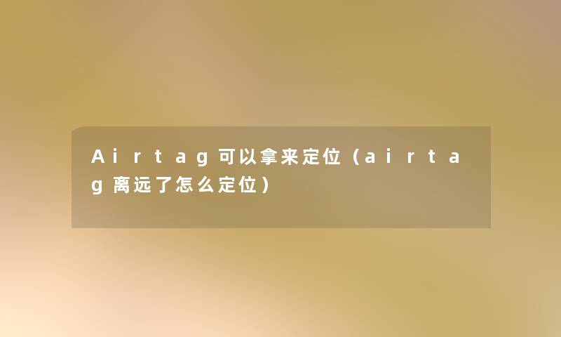 Airtag可以拿来定位（airtag离远了怎么定位）