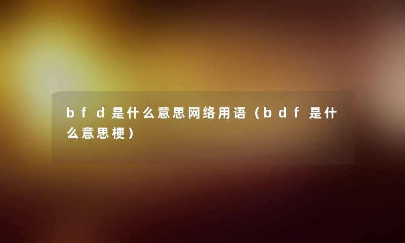 bfd是什么意思网络用语（bdf是什么意思梗）