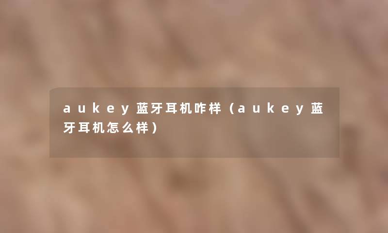 aukey蓝牙耳机咋样（aukey蓝牙耳机怎么样）