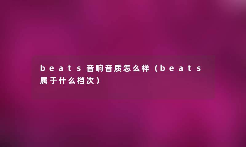 beats音响音质怎么样（beats属于什么档次）