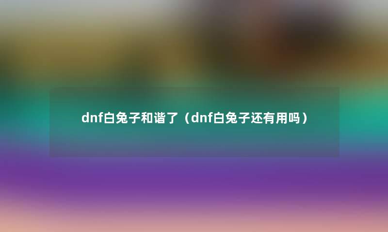 dnf白兔子和谐了（dnf白兔子还有用吗）