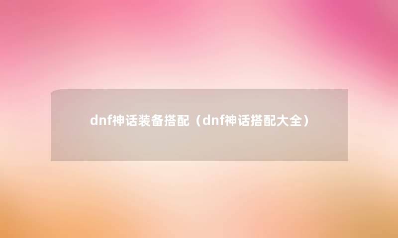 dnf神话装备搭配（dnf神话搭配大全）