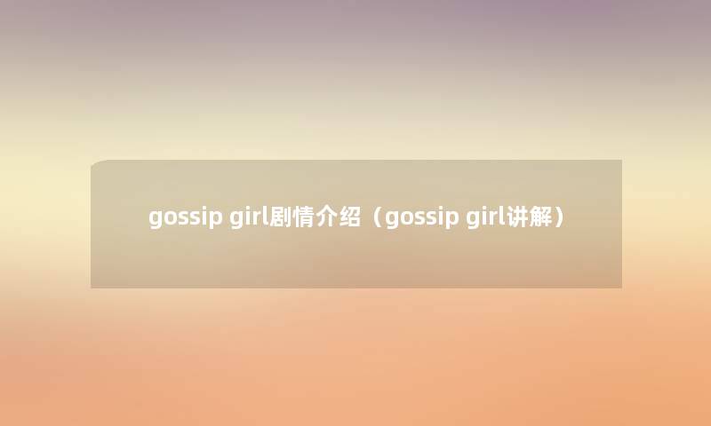 gossip girl剧情介绍（gossip girl讲解）