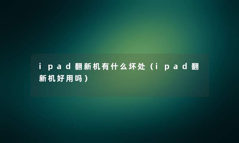 ipad翻新机有什么坏处（ipad翻新机好用吗）