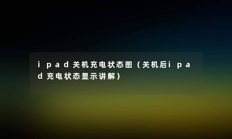 ipad关机充电状态图（关机后ipad充电状态显示讲解）