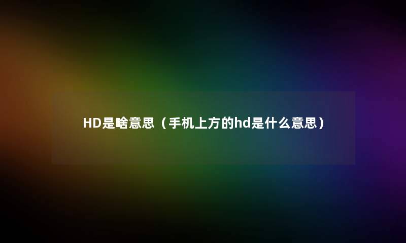 HD是啥意思（手机上方的hd是什么意思）