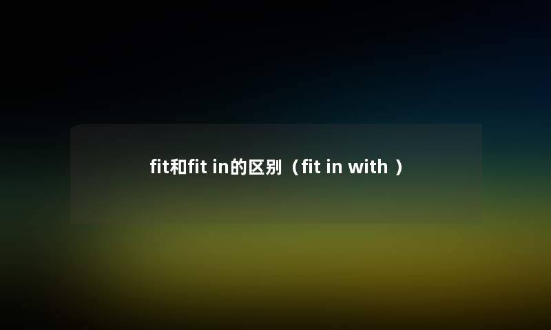 fit和fit in的区别（fit in with ）