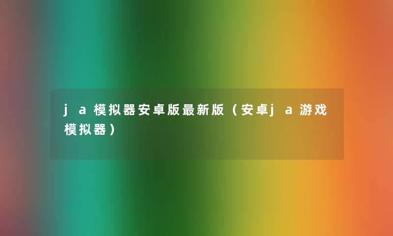 ja模拟器安卓版新版（安卓ja游戏模拟器）